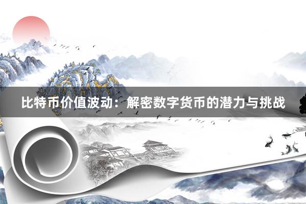 比特币价值波动：解密数字货币的潜力与挑战