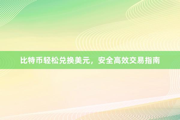比特币轻松兑换美元，安全高效交易指南