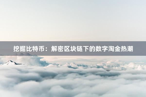 挖掘比特币：解密区块链下的数字淘金热潮