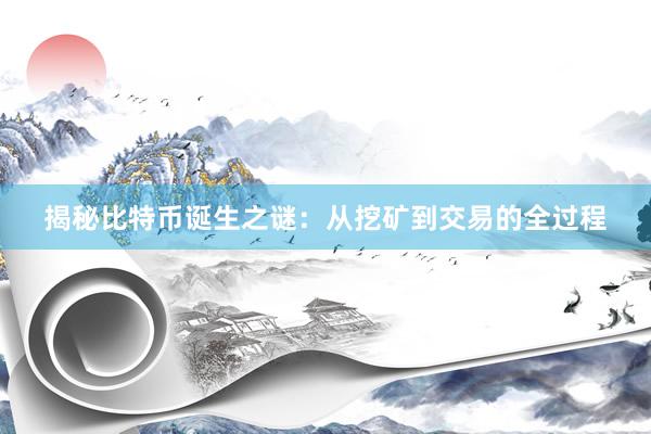 揭秘比特币诞生之谜：从挖矿到交易的全过程
