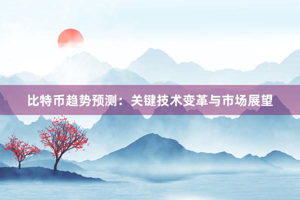 比特币趋势预测：关键技术变革与市场展望