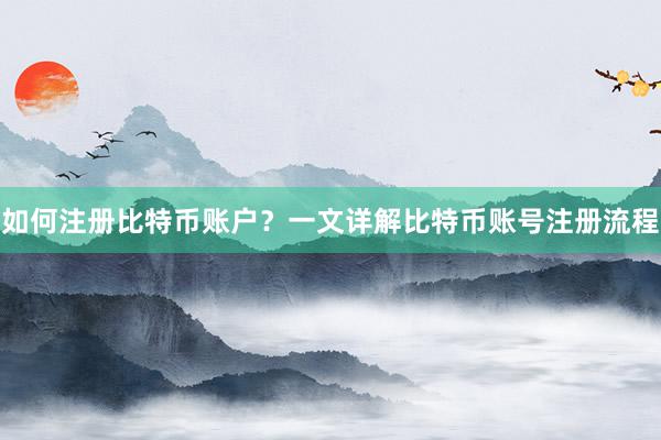 如何注册比特币账户？一文详解比特币账号注册流程