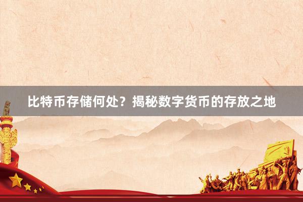 比特币存储何处？揭秘数字货币的存放之地