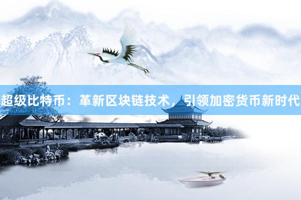 超级比特币：革新区块链技术，引领加密货币新时代