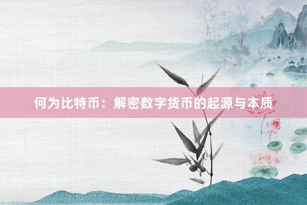 何为比特币：解密数字货币的起源与本质