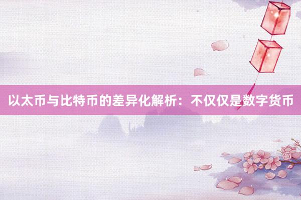 以太币与比特币的差异化解析：不仅仅是数字货币
