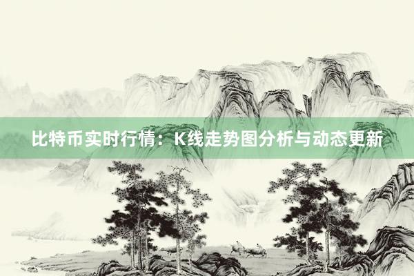 比特币实时行情：K线走势图分析与动态更新