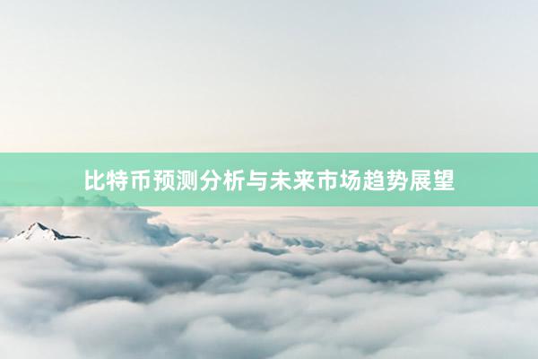 比特币预测分析与未来市场趋势展望