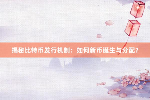 揭秘比特币发行机制：如何新币诞生与分配？