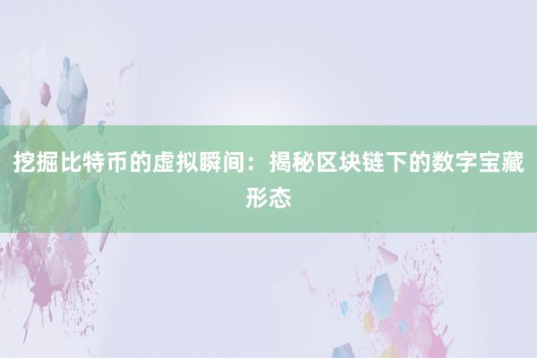 挖掘比特币的虚拟瞬间：揭秘区块链下的数字宝藏形态
