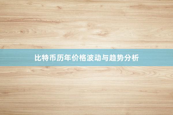 比特币历年价格波动与趋势分析