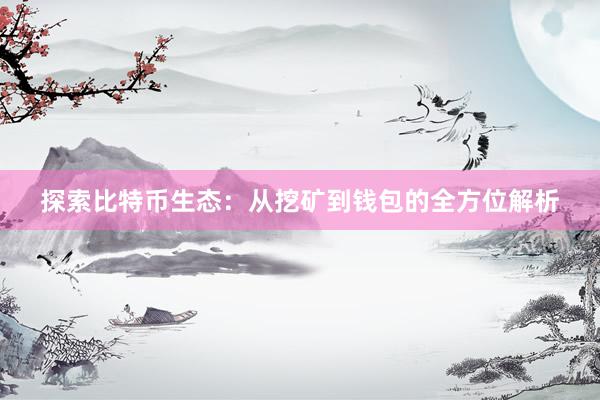 探索比特币生态：从挖矿到钱包的全方位解析