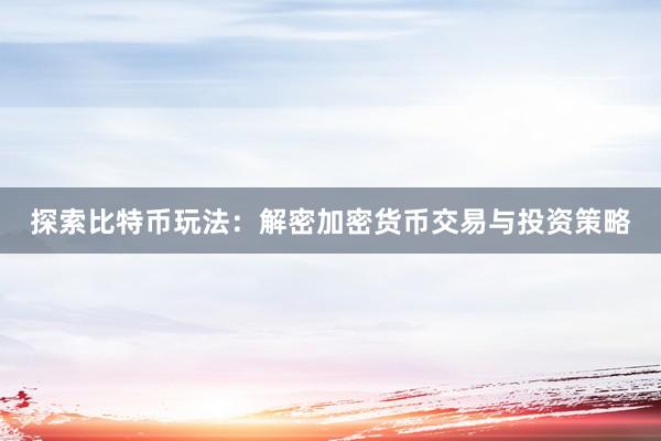 探索比特币玩法：解密加密货币交易与投资策略