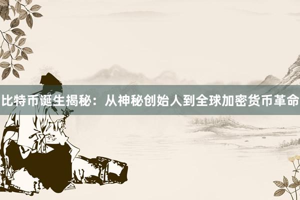 比特币诞生揭秘：从神秘创始人到全球加密货币革命