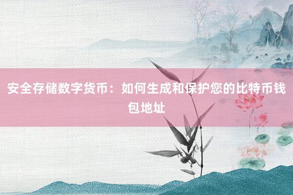 安全存储数字货币：如何生成和保护您的比特币钱包地址