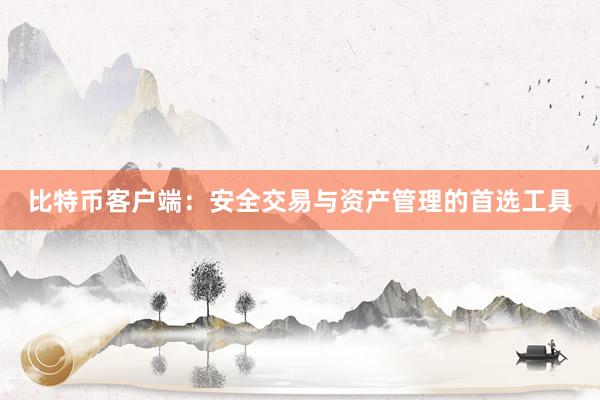 比特币客户端：安全交易与资产管理的首选工具