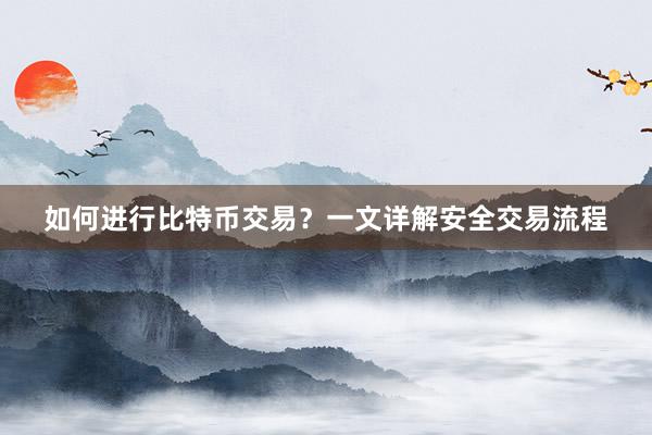 如何进行比特币交易？一文详解安全交易流程