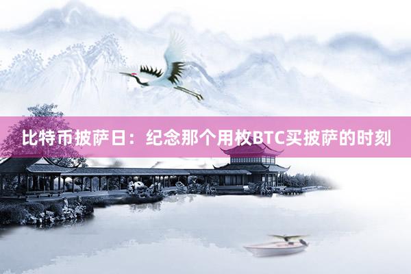 比特币披萨日：纪念那个用枚BTC买披萨的时刻