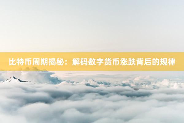 比特币周期揭秘：解码数字货币涨跌背后的规律