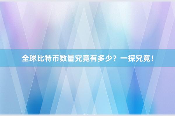 全球比特币数量究竟有多少？一探究竟！