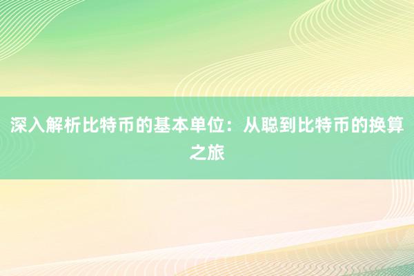 深入解析比特币的基本单位：从聪到比特币的换算之旅