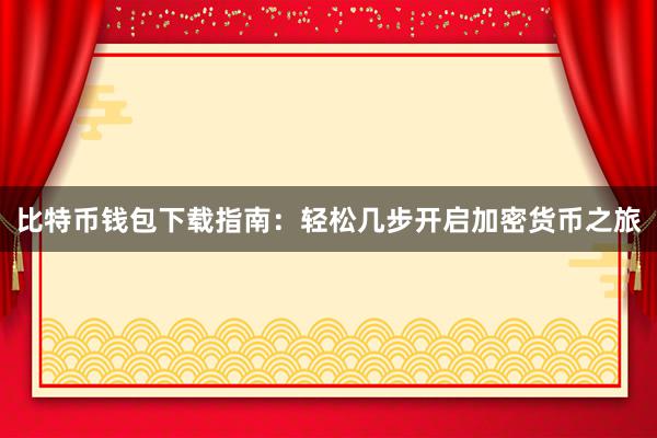比特币钱包下载指南：轻松几步开启加密货币之旅