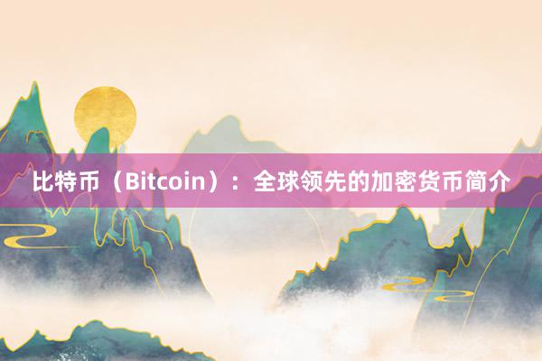 比特币（Bitcoin）：全球领先的加密货币简介