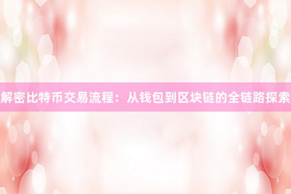解密比特币交易流程：从钱包到区块链的全链路探索
