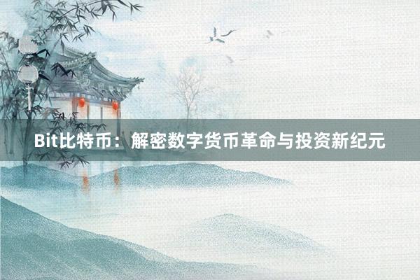 Bit比特币：解密数字货币革命与投资新纪元