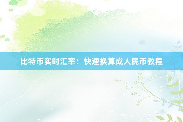 比特币实时汇率：快速换算成人民币教程
