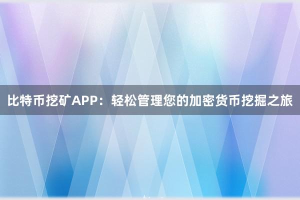 比特币挖矿APP：轻松管理您的加密货币挖掘之旅