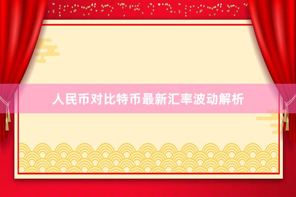 人民币对比特币最新汇率波动解析