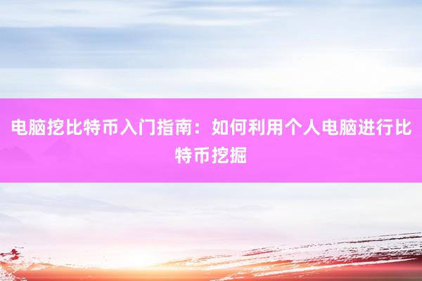 电脑挖比特币入门指南：如何利用个人电脑进行比特币挖掘