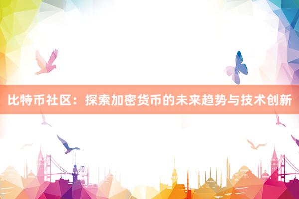 比特币社区：探索加密货币的未来趋势与技术创新