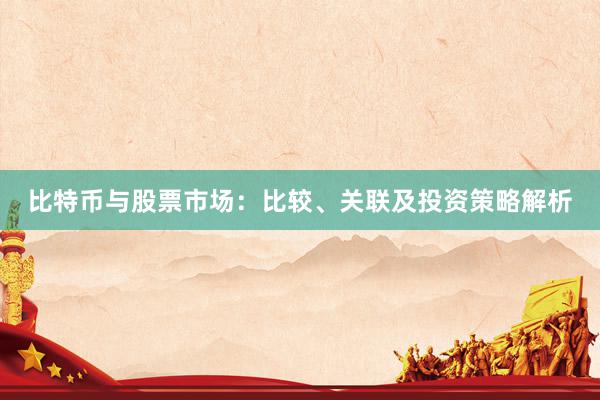 比特币与股票市场：比较、关联及投资策略解析