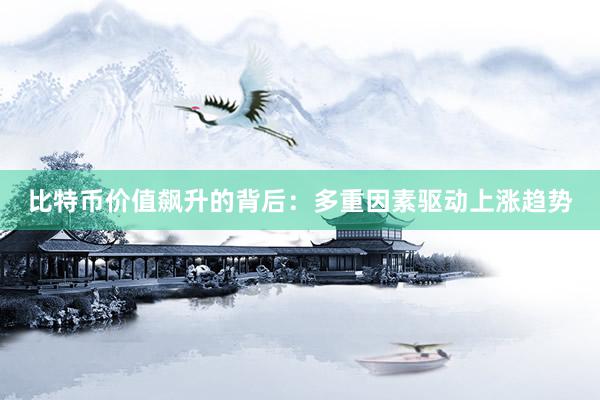 比特币价值飙升的背后：多重因素驱动上涨趋势