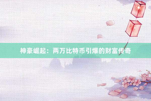 神豪崛起：两万比特币引爆的财富传奇