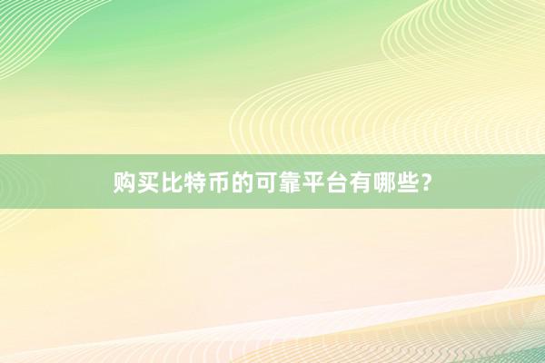 购买比特币的可靠平台有哪些？