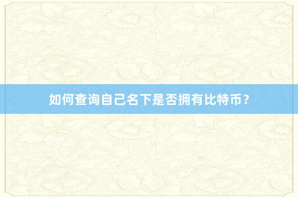 如何查询自己名下是否拥有比特币？