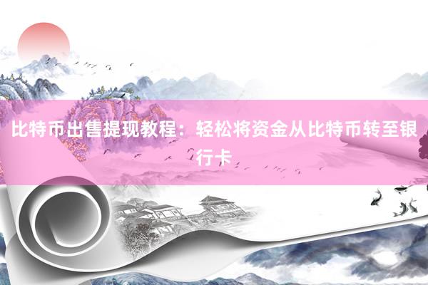 比特币出售提现教程：轻松将资金从比特币转至银行卡