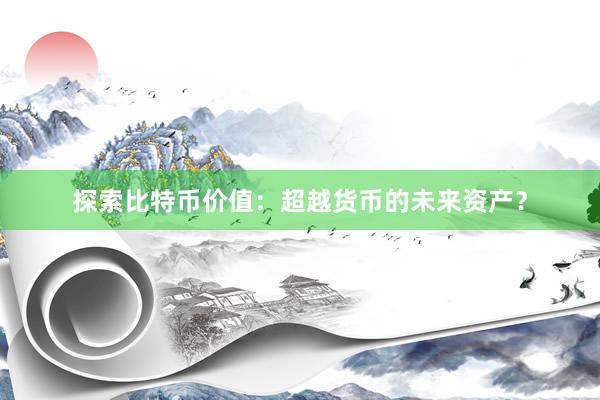 探索比特币价值：超越货币的未来资产？