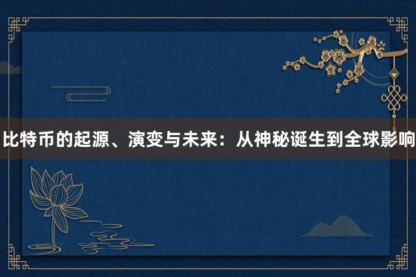 比特币的起源、演变与未来：从神秘诞生到全球影响