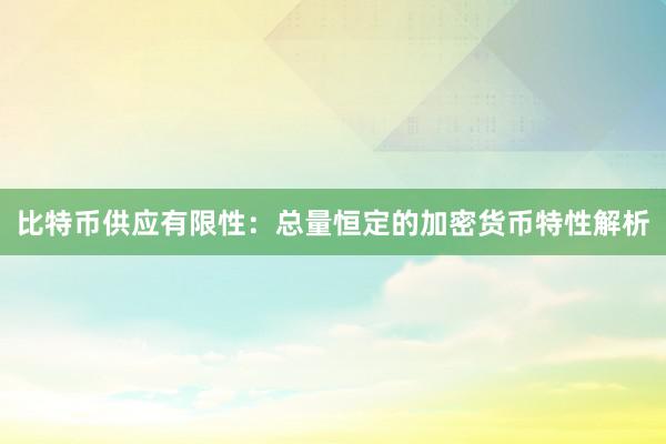 比特币供应有限性：总量恒定的加密货币特性解析