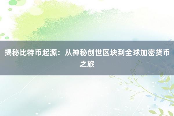 揭秘比特币起源：从神秘创世区块到全球加密货币之旅