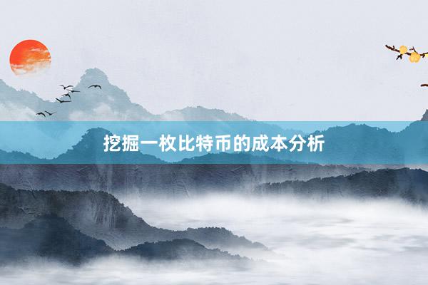 挖掘一枚比特币的成本分析