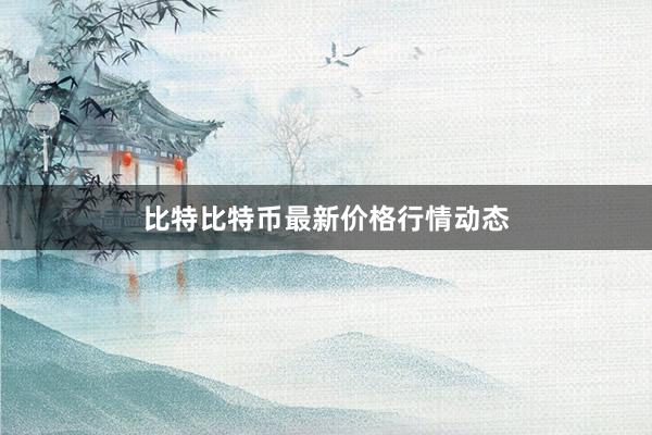 比特比特币最新价格行情动态