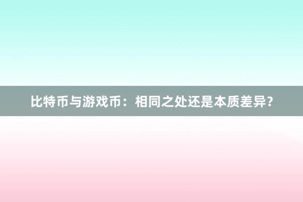 比特币与游戏币：相同之处还是本质差异？