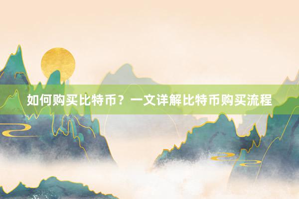 如何购买比特币？一文详解比特币购买流程