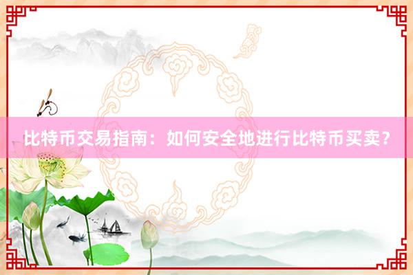 比特币交易指南：如何安全地进行比特币买卖？