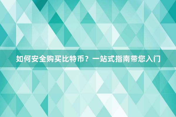 如何安全购买比特币？一站式指南带您入门